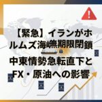【緊急】イランがホルムズ海峡を無期限閉鎖｜中東情勢急転直下とFX・原油への影響