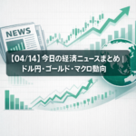 【04/14】今日の経済ニュースまとめ｜ドル円・ゴールド・マクロ動向