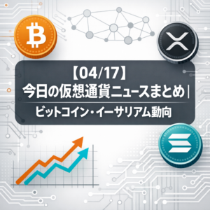 【04/17】今日の仮想通貨ニュースまとめ｜ビットコイン・イーサリアム動向