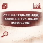 イラン、ホルムズ海峡を突如「再封鎖」｜外相発言から一転・タンカー攻撃も発生【地政学リスク速報】