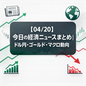 【04/20】今日の経済ニュースまとめ｜ドル円・ゴールド・マクロ動向