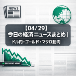 【04/29】今日の経済ニュースまとめ｜ドル円・ゴールド・マクロ動向