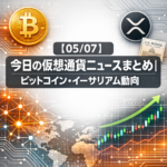 【05/07】今日の仮想通貨ニュースまとめ｜ビットコイン・イーサリアム動向