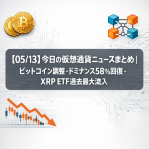 【05/13】今日の仮想通貨ニュースまとめ｜ビットコイン調整・ドミナンス58%回復・XRP ETF過去最大流入