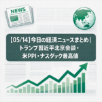 【05/14】今日の経済ニュースまとめ｜トランプ習近平北京会談初日・米PPI高止まり・ナスダック最高値更新