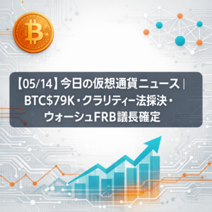 【05/14】今日の仮想通貨ニュースまとめ｜ビットコイン$79K台・クラリティー法採決・ウォーシュFRB議長確定