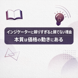 インジケーターに頼りすぎると勝てない理由｜本質は価格の動きにある
