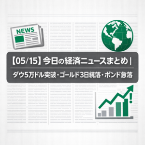 【05/15】今日の経済ニュースまとめ｜ダウ5万ドル突破・ゴールド3日続落・ポンド急落