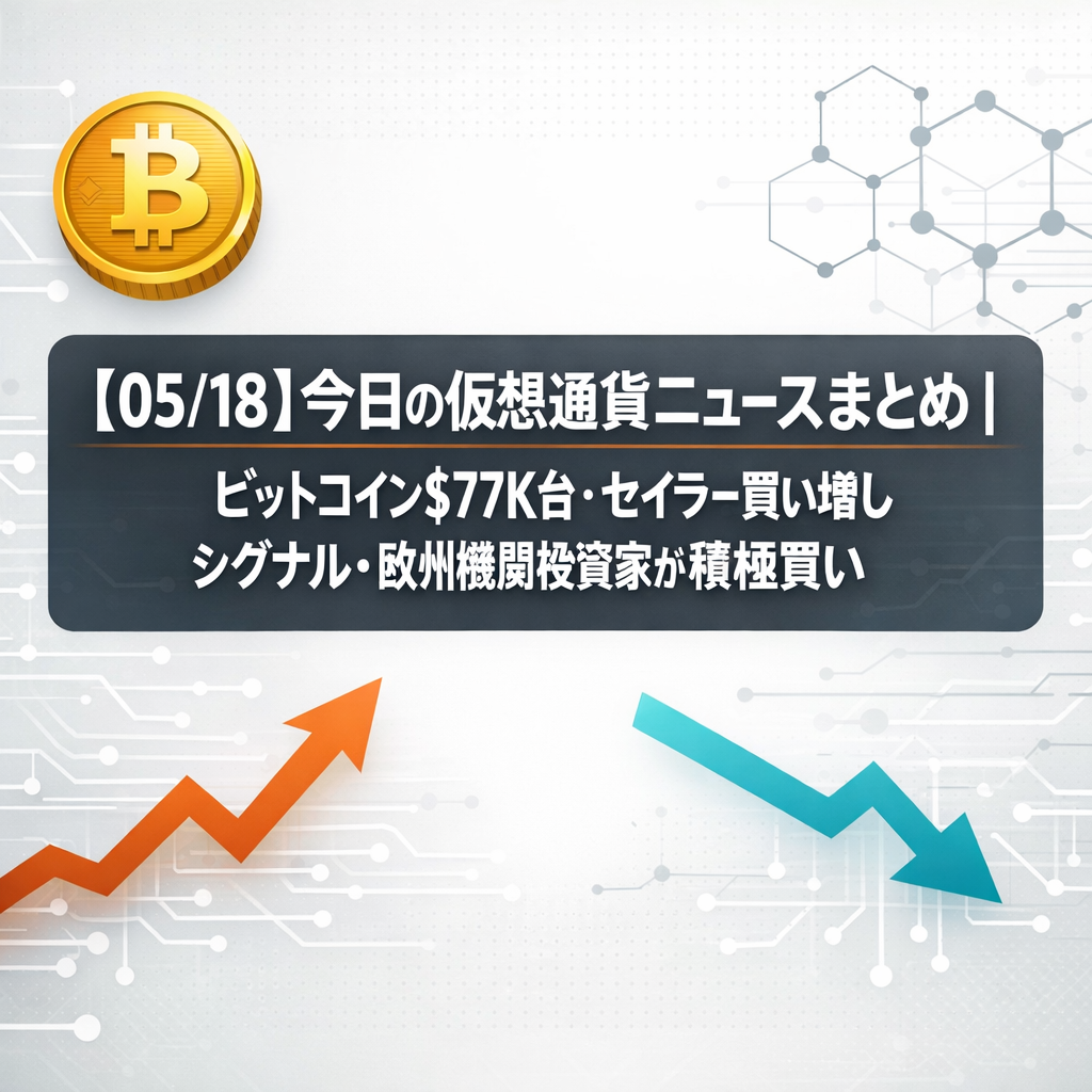 【05/18】今日の仮想通貨ニュースまとめ｜ビットコイン$77K台・セイラー買い増しシグナル・欧州機関投資家が積極買い