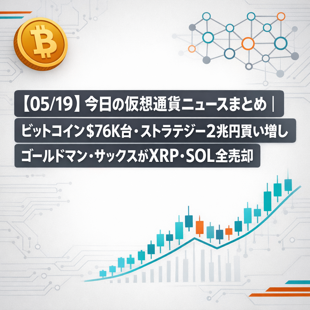 【05/19】今日の仮想通貨ニュースまとめ｜ビットコイン$76K台・ストラテジー2兆円買い増し・ゴールドマン・サックスがXRP・SOL全売却