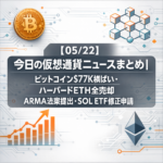【05/22】今日の仮想通貨ニュースまとめ｜ビットコイン$77K横ばい・ハーバードETH全売却・ARMA法案提出・SOL ETF修正申請