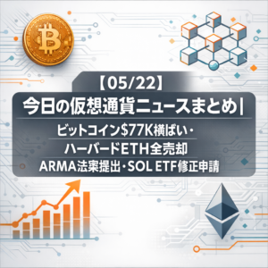 【05/22】今日の仮想通貨ニュースまとめ｜ビットコイン$77K横ばい・ハーバードETH全売却・ARMA法案提出・SOL ETF修正申請