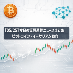 【05/25】今日の仮想通貨ニュースまとめ｜ビットコイン・イーサリアム動向