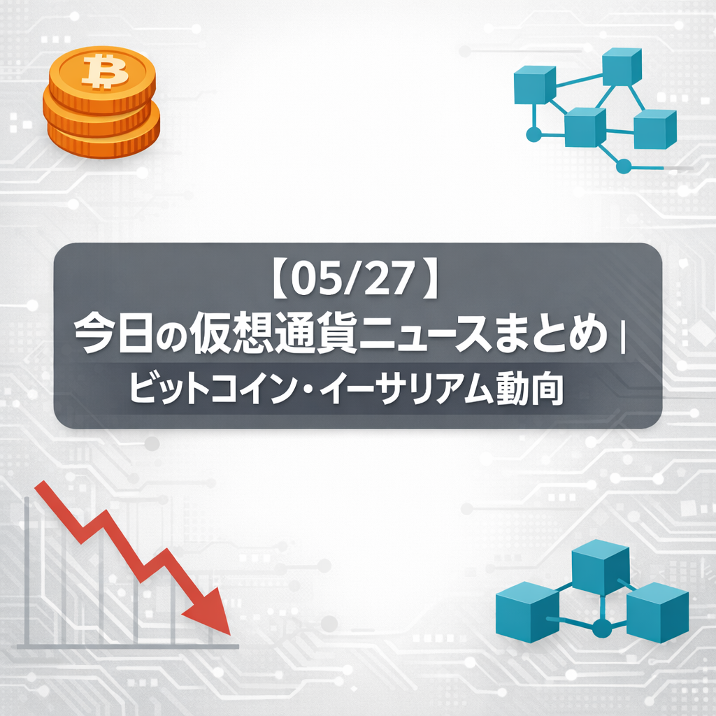 【05/27】今日の仮想通貨ニュースまとめ｜ビットコイン・イーサリアム動向