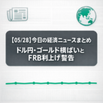 【05/28】今日の経済ニュースまとめ｜ドル円・ゴールド横ばいとFRB利上げ警告