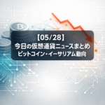 【05/28】今日の仮想通貨ニュースまとめ｜ビットコイン・イーサリアム動向