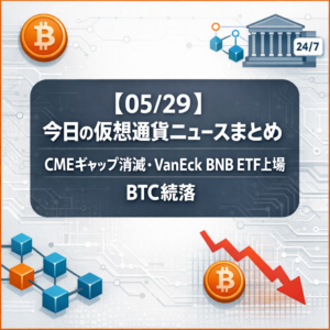 【05/29】今日の仮想通貨ニュースまとめ｜CMEギャップ消滅・VanEck BNB ETF上場・BTC続落