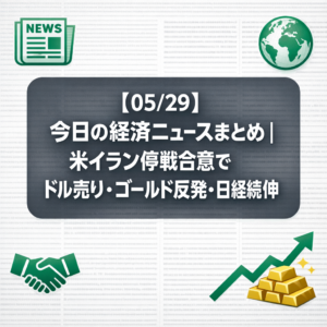 【05/29】今日の経済ニュースまとめ｜米イラン停戦合意でドル売り・ゴールド反発・日経続伸