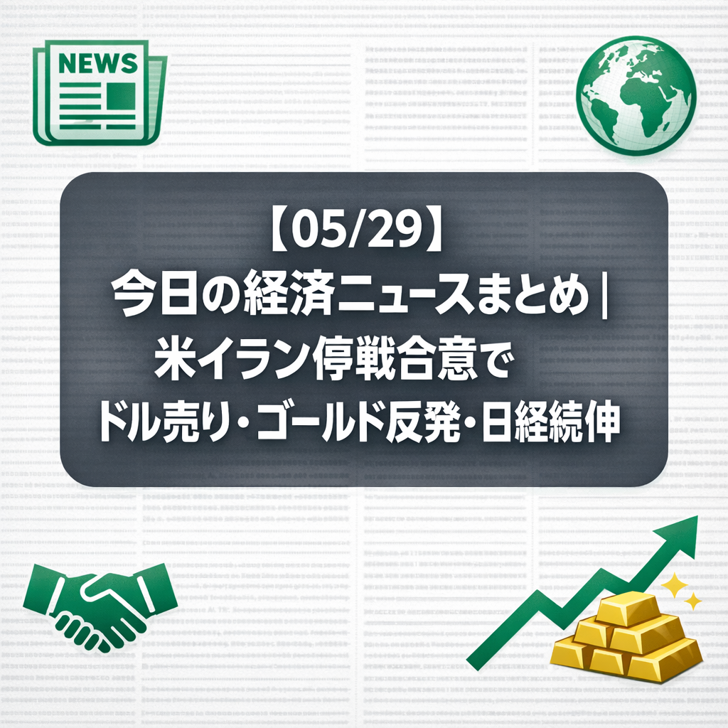 【05/29】今日の経済ニュースまとめ｜米イラン停戦合意でドル売り・ゴールド反発・日経続伸