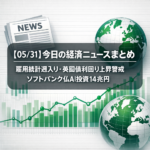 【05/31】今日の経済ニュースまとめ｜雇用統計週入り・英国債利回り上昇警戒・ソフトバンク仏AI投資14兆円