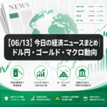 【06/13】今日の経済ニュースまとめ｜ドル円・ゴールド・マクロ動向