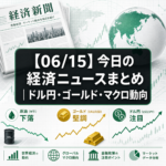 【06/15】今日の経済ニュースまとめ｜ドル円・ゴールド・マクロ動向