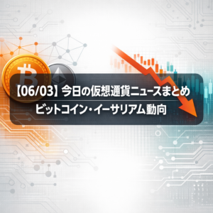 【06/03】今日の仮想通貨ニュースまとめ｜ビットコイン・イーサリアム動向
