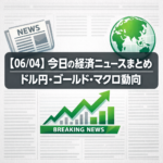 【06/04】今日の経済ニュースまとめ｜ドル円・ゴールド・マクロ動向