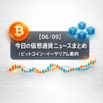 【06/09】今日の仮想通貨ニュースまとめ｜ビットコイン・イーサリアム動向