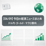 【06/09】今日の経済ニュースまとめ｜ドル円・ゴールド・マクロ動向
