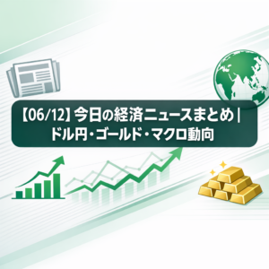 【06/12】今日の経済ニュースまとめ｜ドル円・ゴールド・マクロ動向
