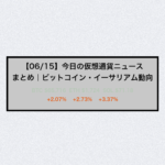 【06/15】今日の仮想通貨ニュースまとめ｜ビットコイン・イーサリアム動向