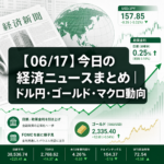 【06/17】今日の経済ニュースまとめ｜ドル円・ゴールド・マクロ動向