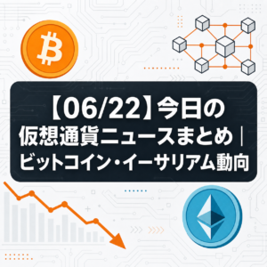 【06/22】今日の仮想通貨ニュースまとめ|ビットコイン・イーサリアム動向
