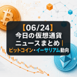 【06/24】今日の仮想通貨ニュースまとめ｜ビットコイン・イーサリアム動向