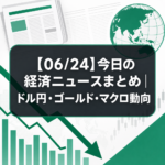 【06/24】今日の経済ニュースまとめ｜ドル円・ゴールド・マクロ動向