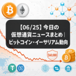 【06/25】今日の仮想通貨ニュースまとめ｜ビットコイン・イーサリアム動向