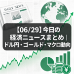 【06/29】今日の経済ニュースまとめ｜ドル円・ゴールド・マクロ動向