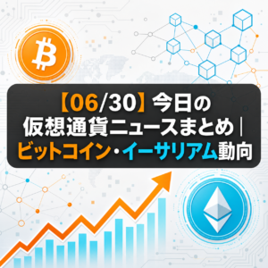 【06/30】今日の仮想通貨ニュースまとめ｜ビットコイン・イーサリアム動向
