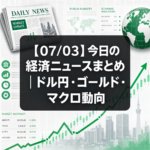 【07/03】今日の経済ニュースまとめ｜ドル円・ゴールド・マクロ動向